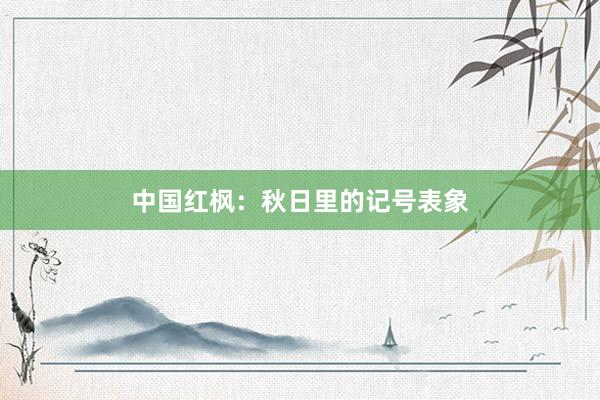 中国红枫：秋日里的记号表象